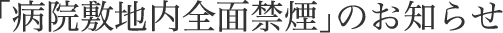 「病院敷地内全面禁煙」のお知らせ